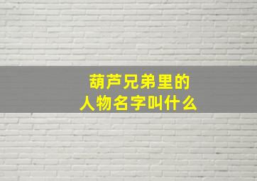 葫芦兄弟里的人物名字叫什么