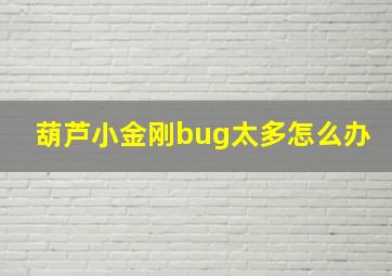 葫芦小金刚bug太多怎么办