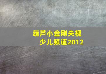 葫芦小金刚央视少儿频道2012