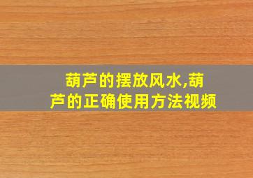 葫芦的摆放风水,葫芦的正确使用方法视频