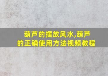 葫芦的摆放风水,葫芦的正确使用方法视频教程