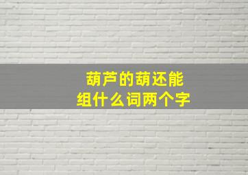 葫芦的葫还能组什么词两个字