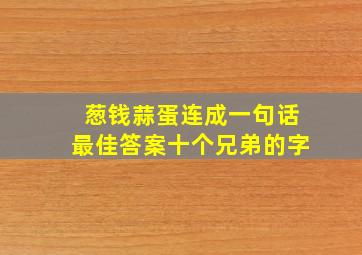 葱钱蒜蛋连成一句话最佳答案十个兄弟的字