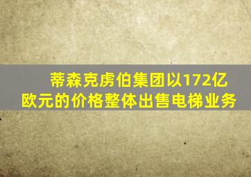 蒂森克虏伯集团以172亿欧元的价格整体出售电梯业务