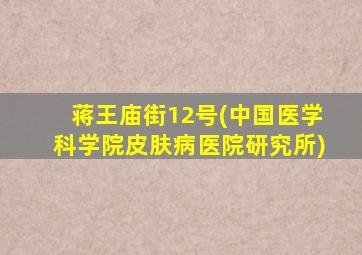 蒋王庙街12号(中国医学科学院皮肤病医院研究所)