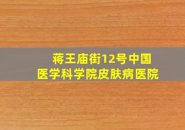 蒋王庙街12号中国医学科学院皮肤病医院