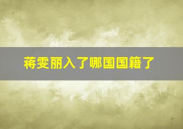 蒋雯丽入了哪国国籍了