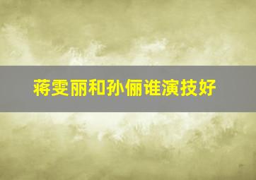 蒋雯丽和孙俪谁演技好