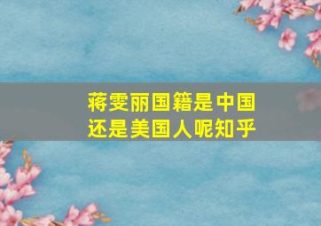 蒋雯丽国籍是中国还是美国人呢知乎