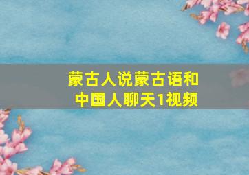 蒙古人说蒙古语和中国人聊天1视频