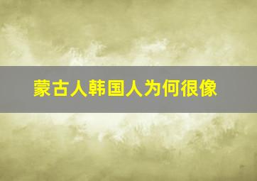 蒙古人韩国人为何很像