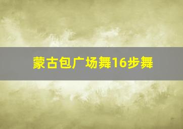 蒙古包广场舞16步舞