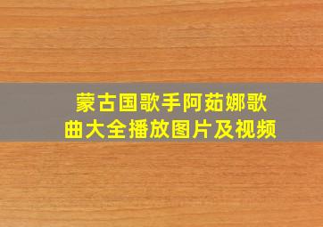 蒙古国歌手阿茹娜歌曲大全播放图片及视频