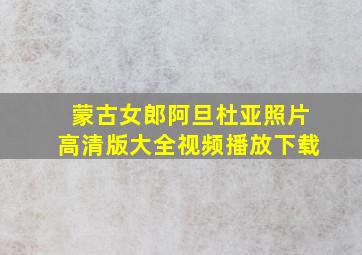 蒙古女郎阿旦杜亚照片高清版大全视频播放下载