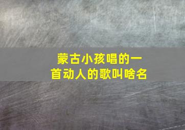 蒙古小孩唱的一首动人的歌叫啥名