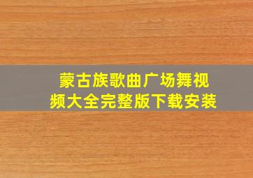 蒙古族歌曲广场舞视频大全完整版下载安装