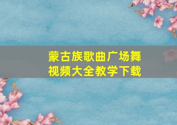 蒙古族歌曲广场舞视频大全教学下载