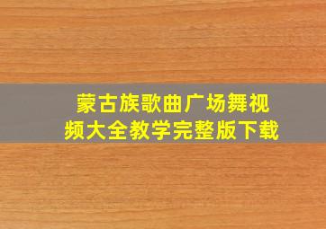 蒙古族歌曲广场舞视频大全教学完整版下载