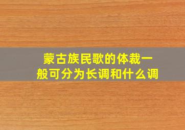 蒙古族民歌的体裁一般可分为长调和什么调