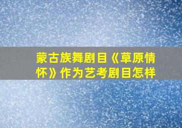 蒙古族舞剧目《草原情怀》作为艺考剧目怎样