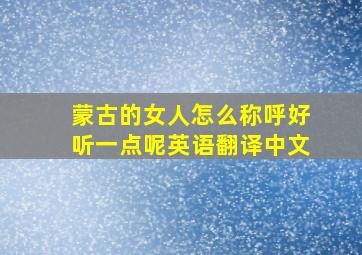 蒙古的女人怎么称呼好听一点呢英语翻译中文