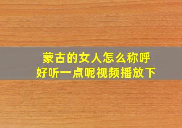 蒙古的女人怎么称呼好听一点呢视频播放下