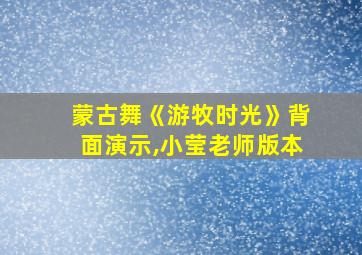 蒙古舞《游牧时光》背面演示,小莹老师版本