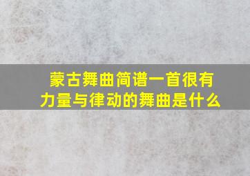 蒙古舞曲简谱一首很有力量与律动的舞曲是什么