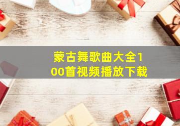 蒙古舞歌曲大全100首视频播放下载