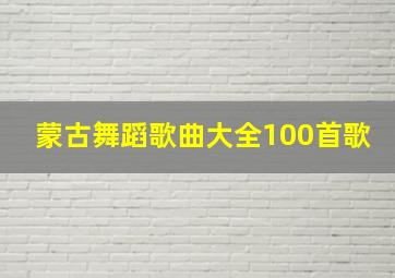 蒙古舞蹈歌曲大全100首歌