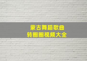 蒙古舞蹈歌曲转圈圈视频大全