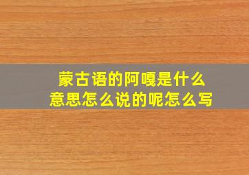 蒙古语的阿嘎是什么意思怎么说的呢怎么写