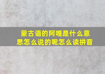 蒙古语的阿嘎是什么意思怎么说的呢怎么读拼音