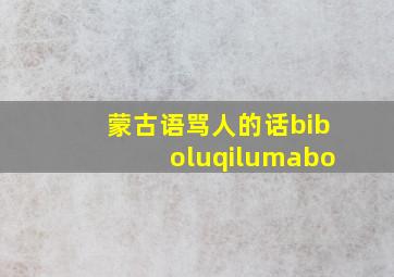 蒙古语骂人的话biboluqilumabo