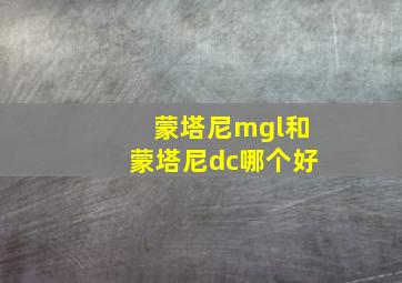 蒙塔尼mgl和蒙塔尼dc哪个好