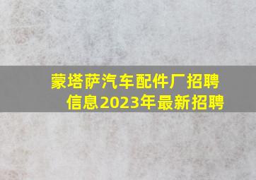 蒙塔萨汽车配件厂招聘信息2023年最新招聘