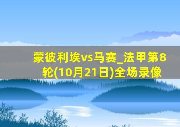 蒙彼利埃vs马赛_法甲第8轮(10月21日)全场录像