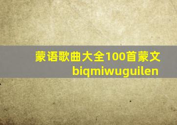 蒙语歌曲大全100首蒙文biqmiwuguilen