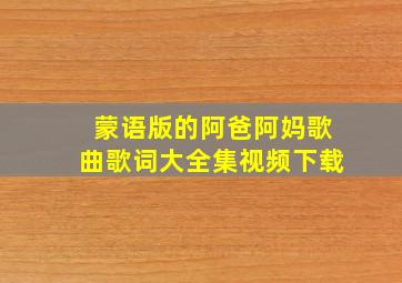 蒙语版的阿爸阿妈歌曲歌词大全集视频下载