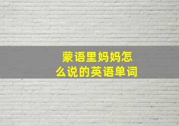 蒙语里妈妈怎么说的英语单词