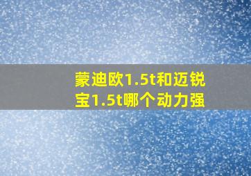 蒙迪欧1.5t和迈锐宝1.5t哪个动力强