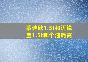 蒙迪欧1.5t和迈锐宝1.5t哪个油耗高