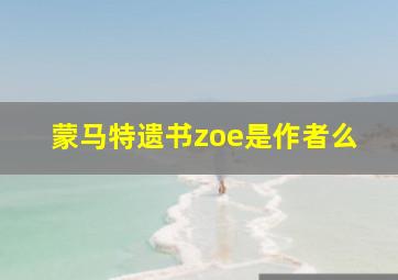 蒙马特遗书zoe是作者么