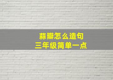 蒜瓣怎么造句三年级简单一点