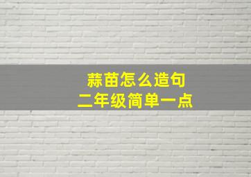 蒜苗怎么造句二年级简单一点