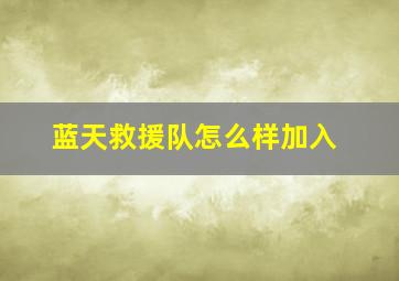 蓝天救援队怎么样加入