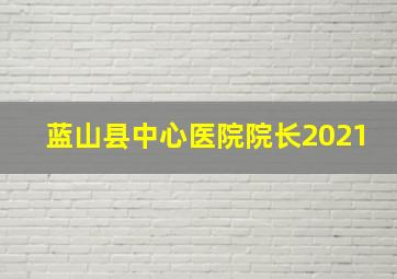 蓝山县中心医院院长2021