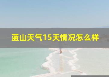 蓝山天气15天情况怎么样