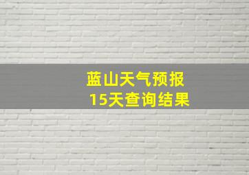 蓝山天气预报15天查询结果