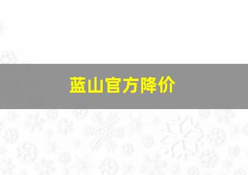 蓝山官方降价